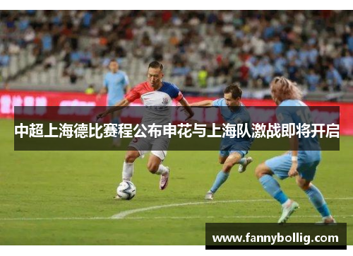 中超上海德比赛程公布申花与上海队激战即将开启