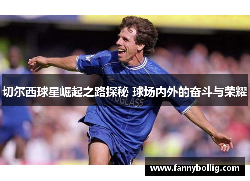 切尔西球星崛起之路探秘 球场内外的奋斗与荣耀