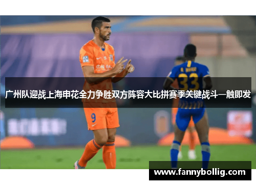 广州队迎战上海申花全力争胜双方阵容大比拼赛季关键战斗一触即发