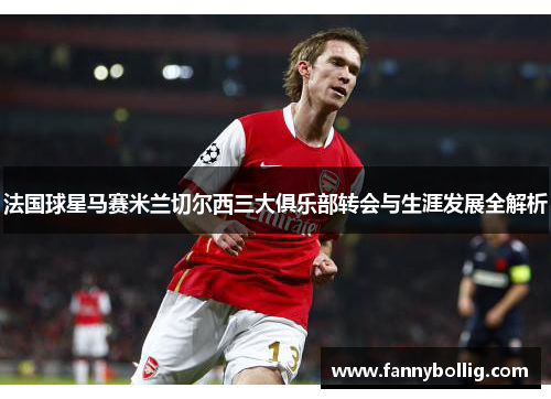 法国球星马赛米兰切尔西三大俱乐部转会与生涯发展全解析